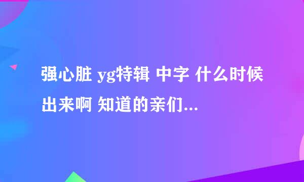 强心脏 yg特辑 中字 什么时候出来啊 知道的亲们请告知一下 谢谢