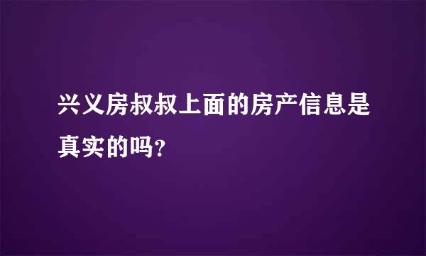 兴义房叔叔上面的房产信息是真实的吗？