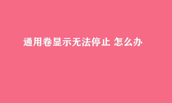 通用卷显示无法停止 怎么办