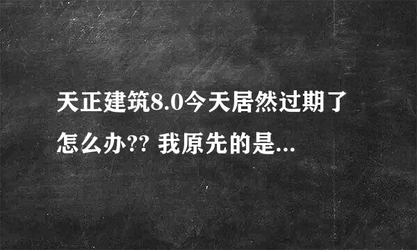 天正建筑8.0今天居然过期了怎么办?? 我原先的是注册了的！那个大侠有解决办法啊？？