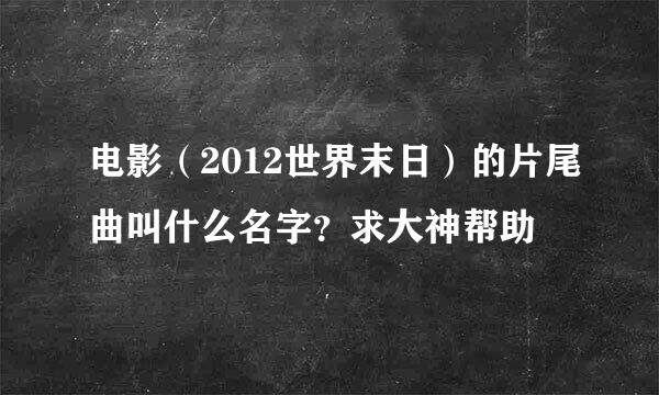 电影（2012世界末日）的片尾曲叫什么名字？求大神帮助