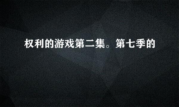 权利的游戏第二集。第七季的