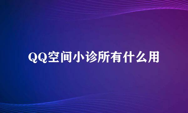 QQ空间小诊所有什么用