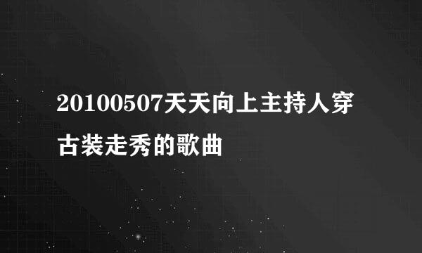 20100507天天向上主持人穿古装走秀的歌曲