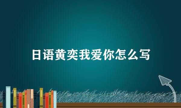 日语黄奕我爱你怎么写