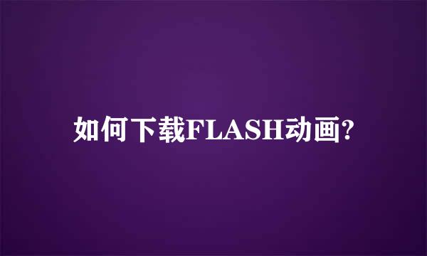 如何下载FLASH动画?