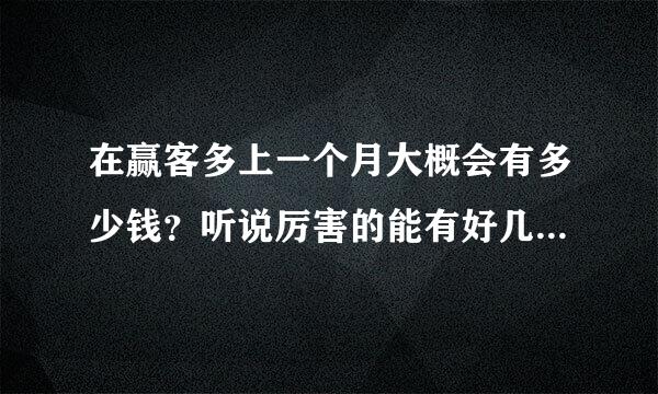 在赢客多上一个月大概会有多少钱？听说厉害的能有好几千，是不是真的啊？