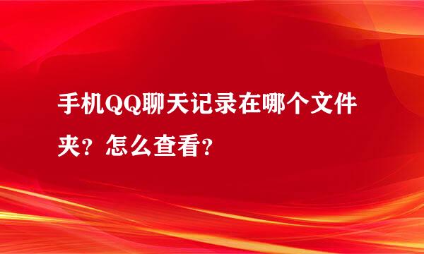 手机QQ聊天记录在哪个文件夹？怎么查看？