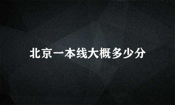 北京一本线大概多少分