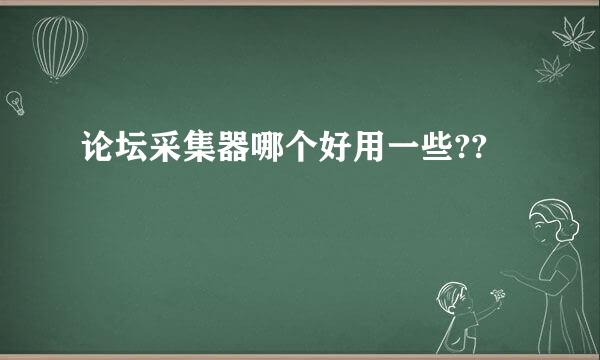 论坛采集器哪个好用一些??