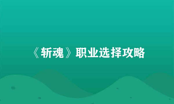 《斩魂》职业选择攻略