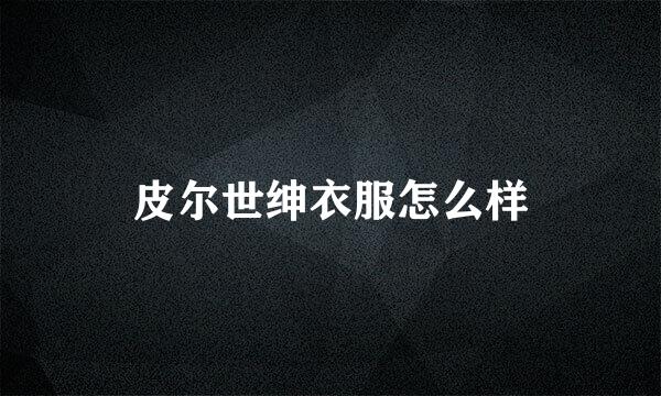 皮尔世绅衣服怎么样