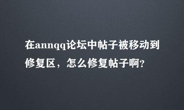 在annqq论坛中帖子被移动到修复区，怎么修复帖子啊？