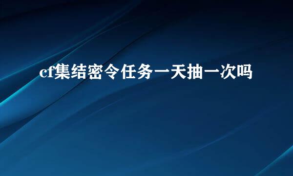 cf集结密令任务一天抽一次吗