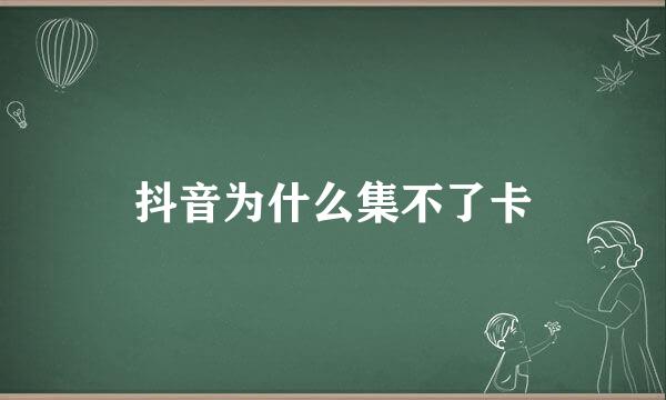 抖音为什么集不了卡