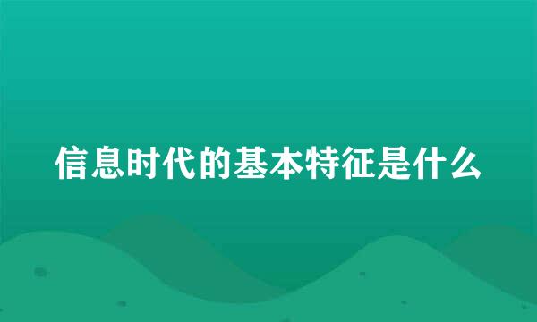 信息时代的基本特征是什么