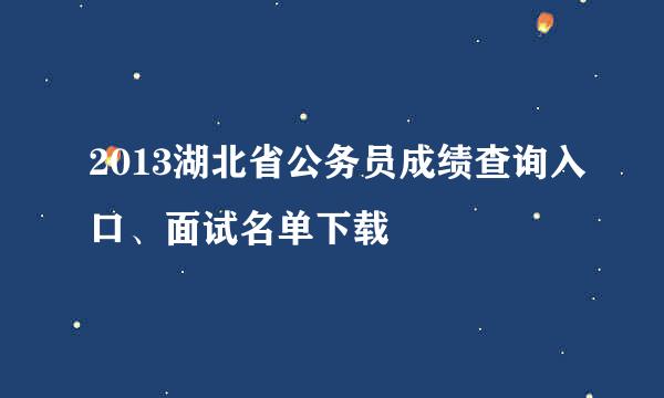 2013湖北省公务员成绩查询入口、面试名单下载