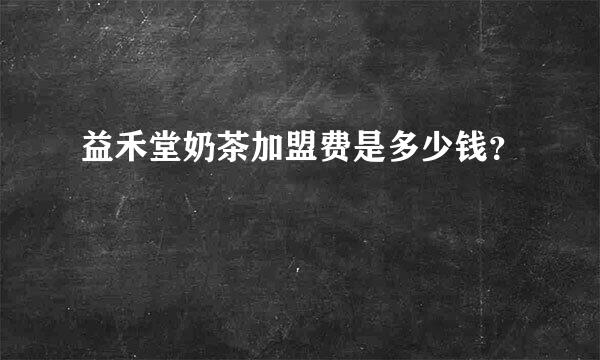 益禾堂奶茶加盟费是多少钱？