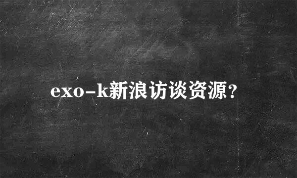 exo-k新浪访谈资源？