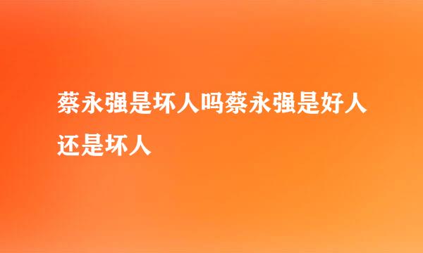 蔡永强是坏人吗蔡永强是好人还是坏人