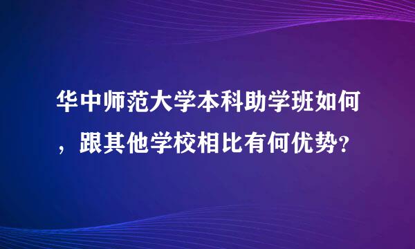 华中师范大学本科助学班如何，跟其他学校相比有何优势？