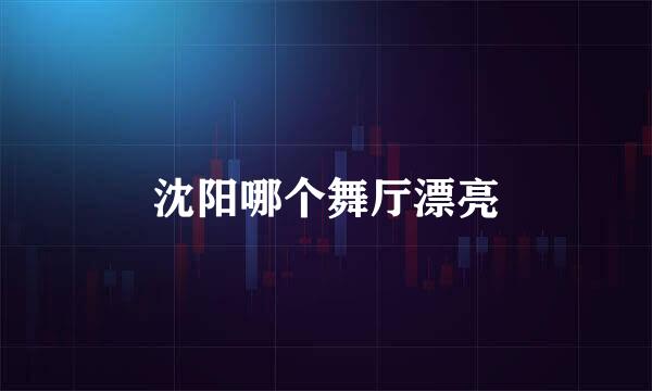 沈阳哪个舞厅漂亮