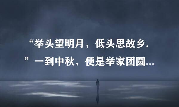 “举头望明月，低头思故乡．”一到中秋，便是举家团圆的日子．赠送月饼，是中国的传统习俗．但月饼水分含