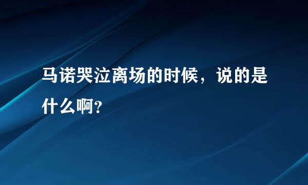 马诺哭泣离场的时候，说的是什么啊？