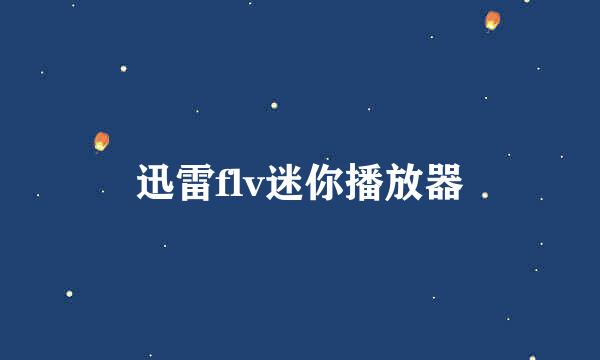 迅雷flv迷你播放器