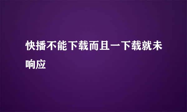 快播不能下载而且一下载就未响应