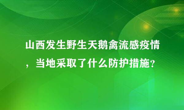 山西发生野生天鹅禽流感疫情，当地采取了什么防护措施？