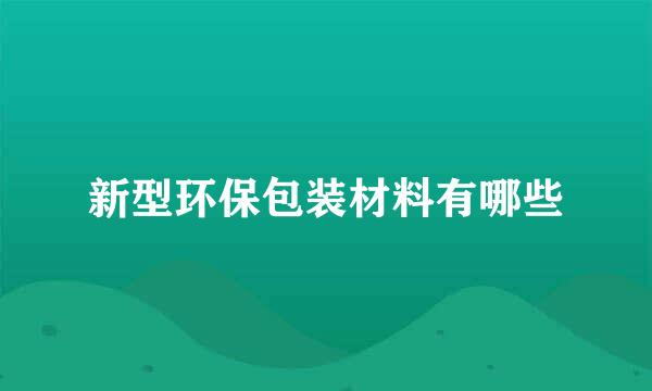 新型环保包装材料有哪些