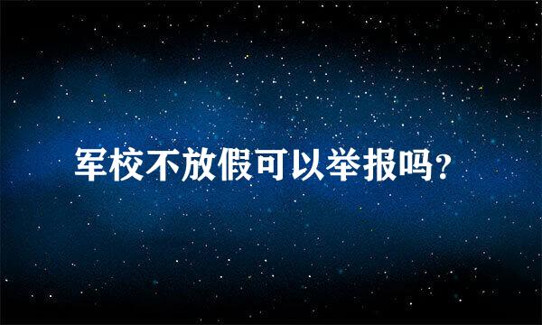 军校不放假可以举报吗？