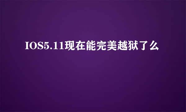 IOS5.11现在能完美越狱了么