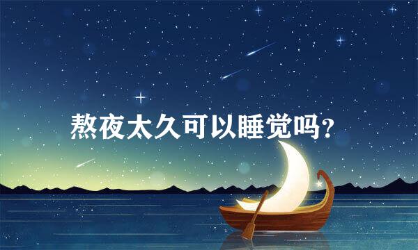 熬夜太久可以睡觉吗？