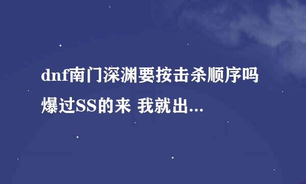 dnf南门深渊要按击杀顺序吗 爆过SS的来 我就出过一个SS就是南门小霸王