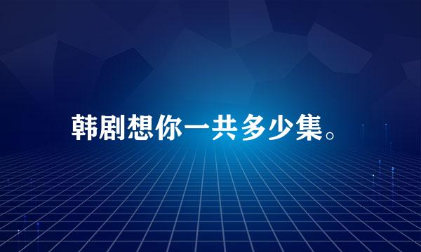 韩剧想你一共多少集。