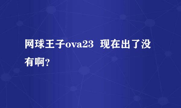 网球王子ova23  现在出了没有啊？