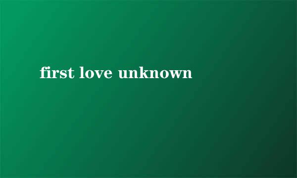 first love unknown