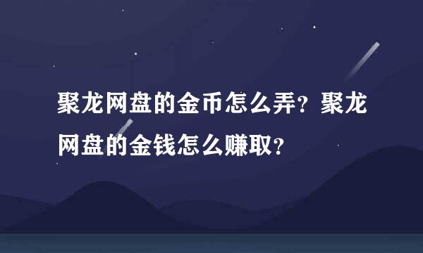 聚龙网盘的金币怎么弄？聚龙网盘的金钱怎么赚取？