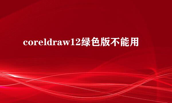 coreldraw12绿色版不能用