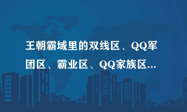 王朝霸域里的双线区、QQ军团区、霸业区、QQ家族区，这些有什么区别？