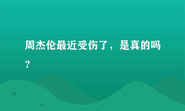 周杰伦最近受伤了，是真的吗？