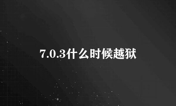 7.0.3什么时候越狱