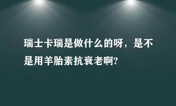 瑞士卡瑞是做什么的呀，是不是用羊胎素抗衰老啊?