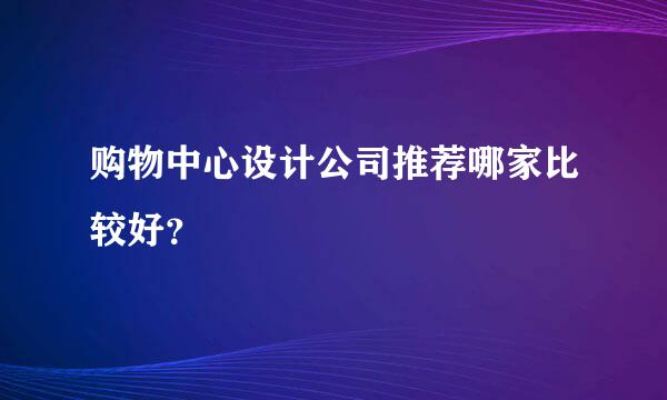 购物中心设计公司推荐哪家比较好？