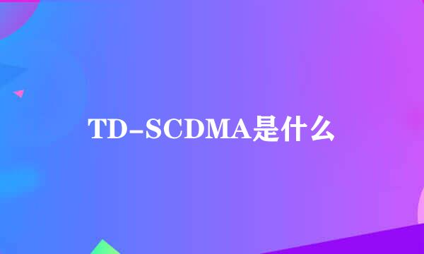 TD-SCDMA是什么