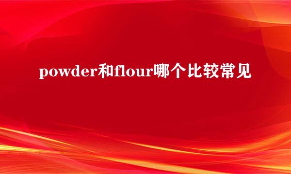 powder和flour哪个比较常见