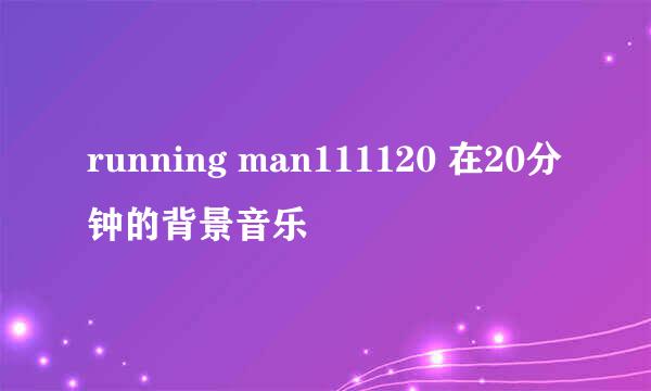 running man111120 在20分钟的背景音乐