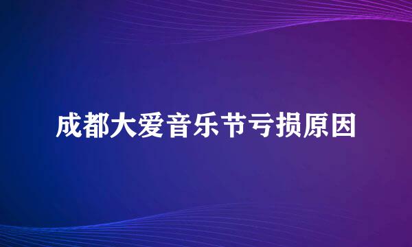 成都大爱音乐节亏损原因